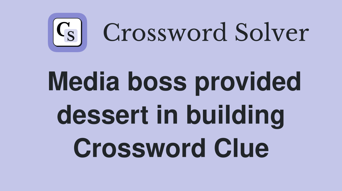Media boss provided dessert in building Crossword Clue