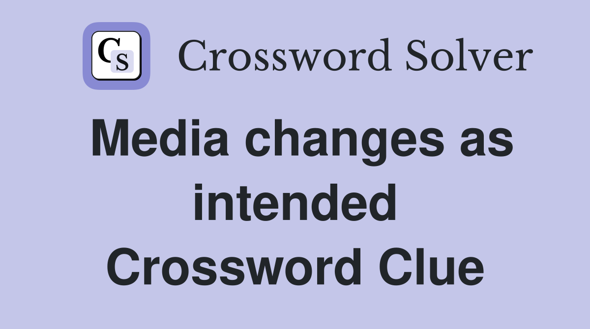 Media changes as intended Crossword Clue