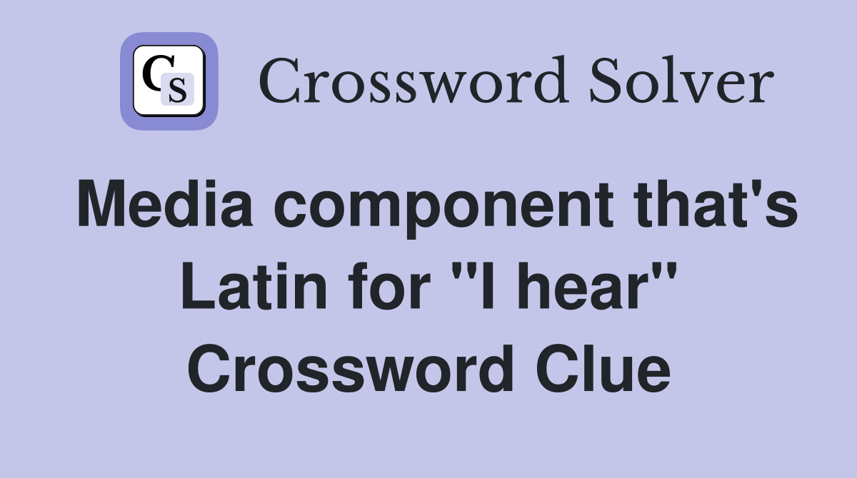 Media component that's Latin for "I hear" Crossword Clue