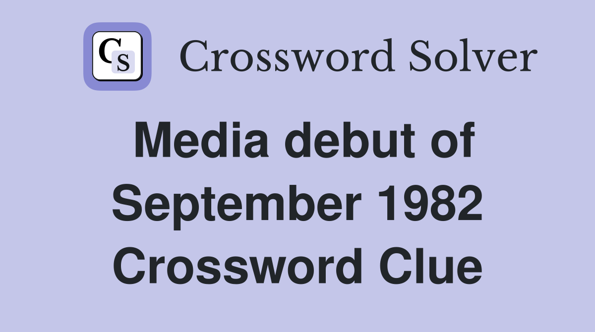 Media debut of September 1982 Crossword Clue