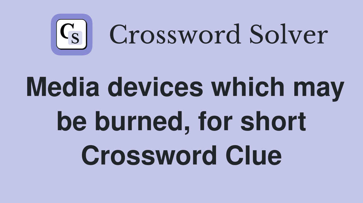 Media devices which may be burned, for short Crossword Clue
