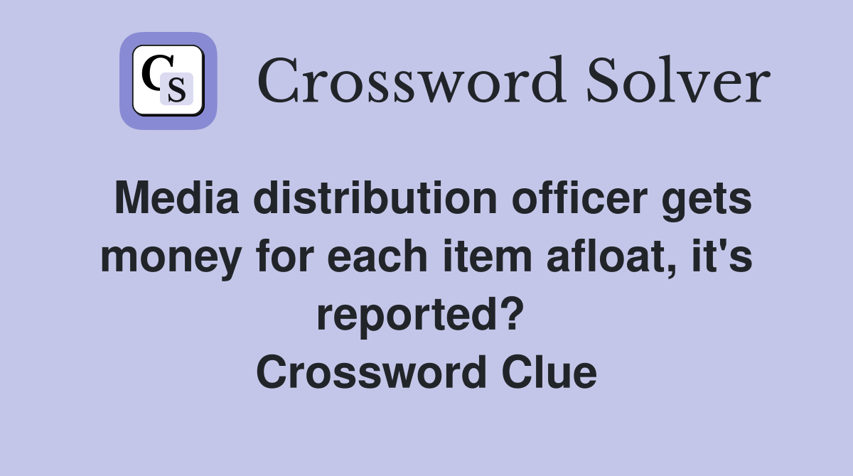 Media distribution officer gets money for each item afloat, it's reported?  Crossword Clue