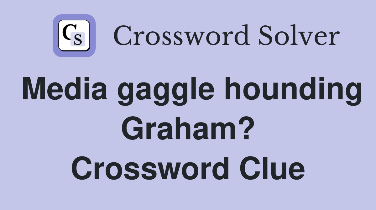 Media gaggle hounding Graham? Crossword Clue