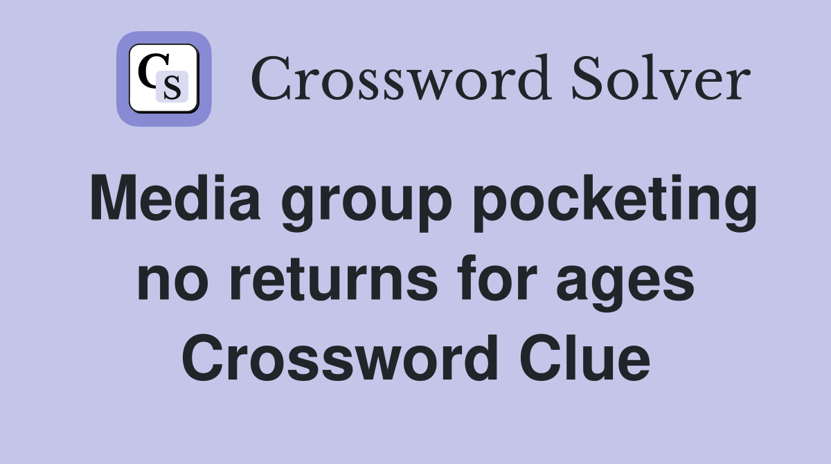 Media group pocketing no returns for ages Crossword Clue
