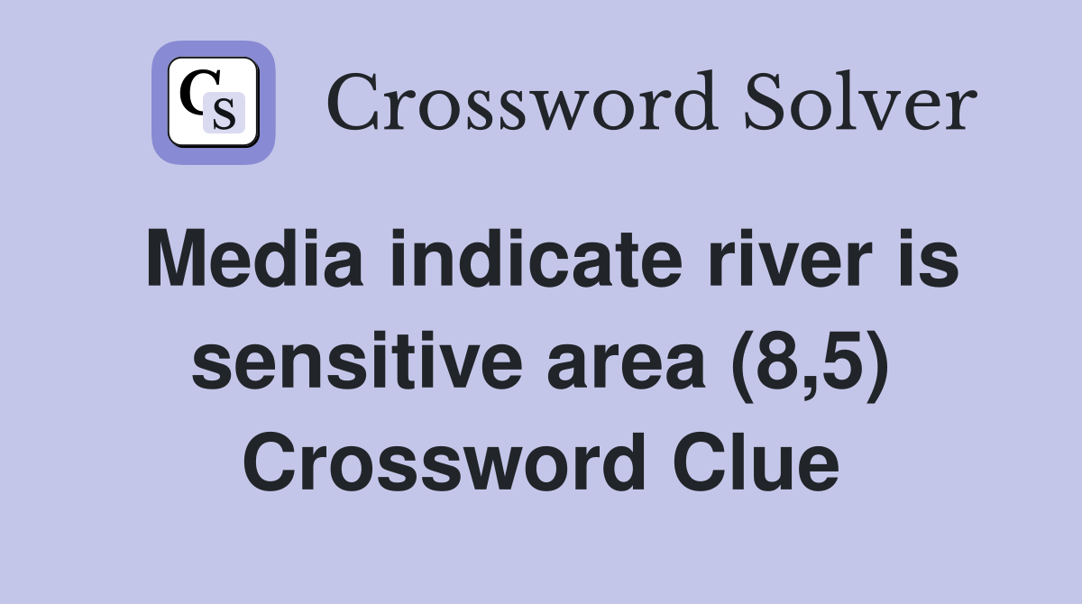 Media indicate river is sensitive area (8,5) Crossword Clue