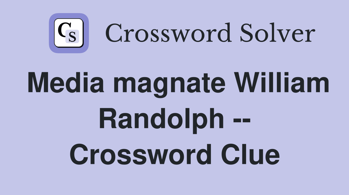 Media magnate William Randolph -- Crossword Clue
