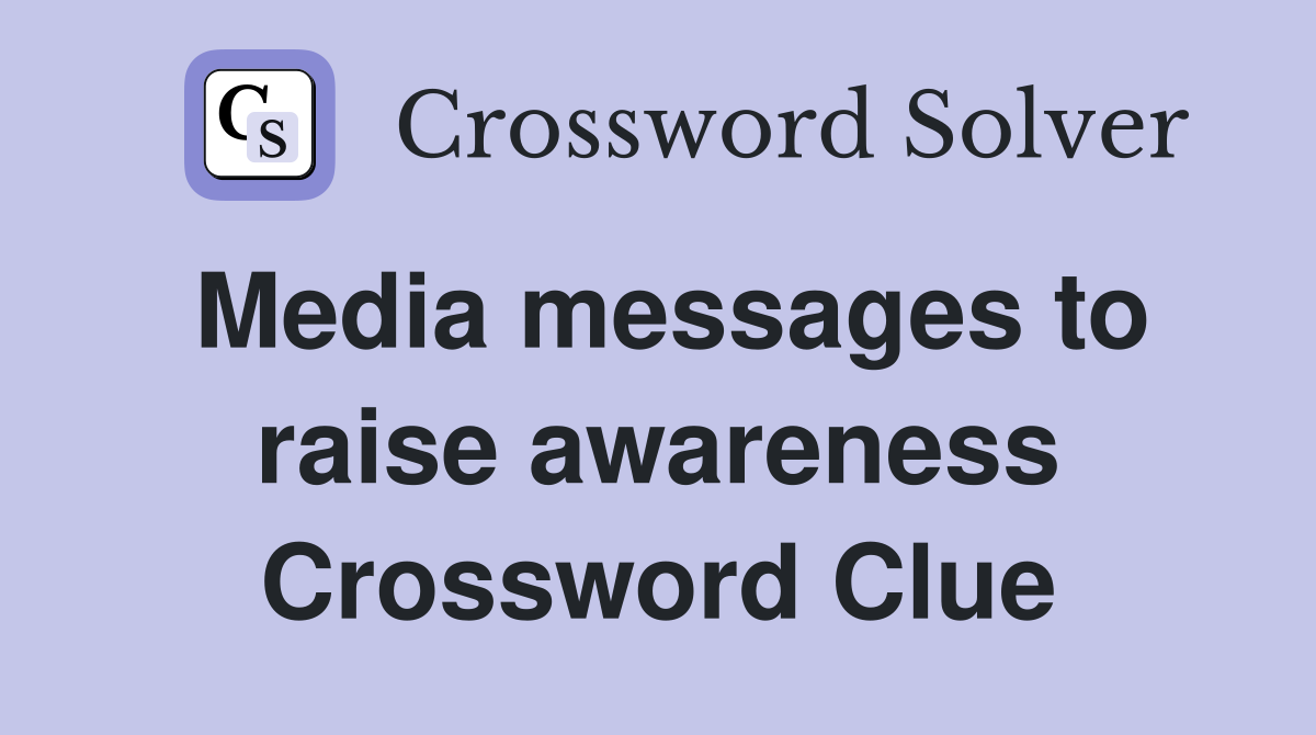 Media messages to raise awareness Crossword Clue