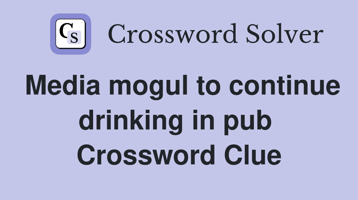 Media mogul to continue drinking in pub  Crossword Clue