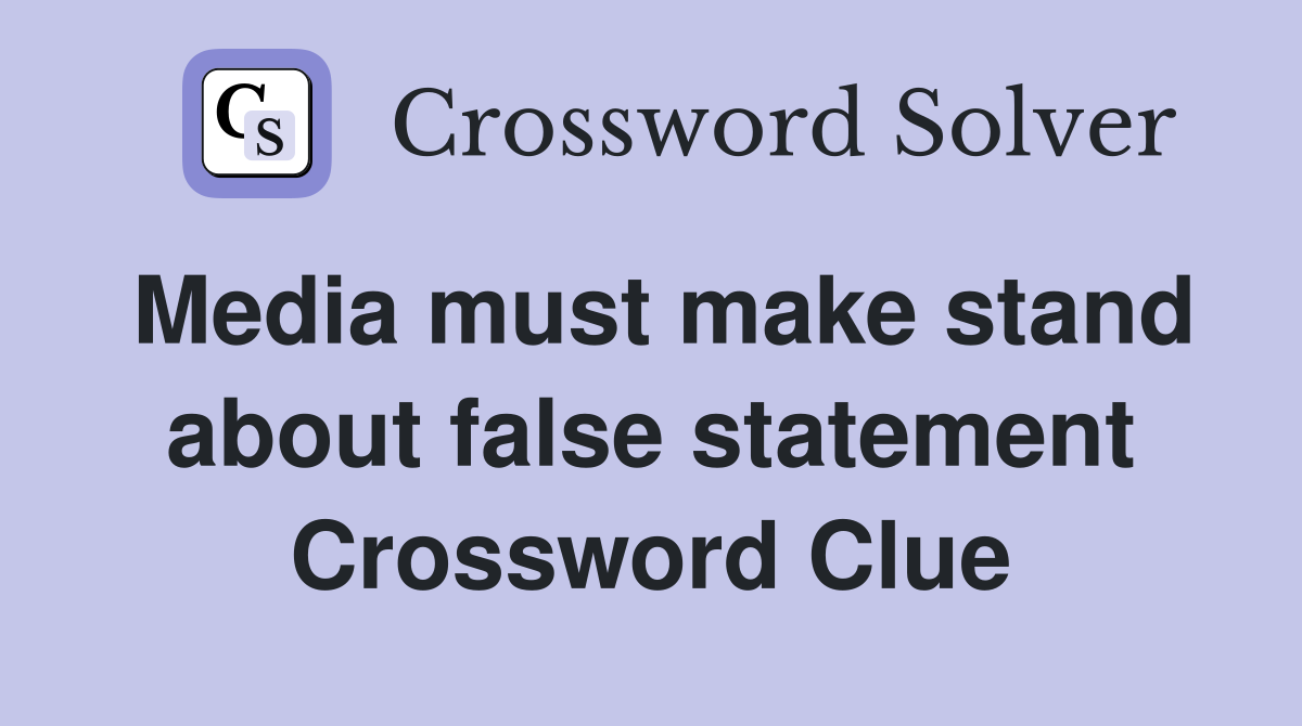 Media must make stand about false statement Crossword Clue