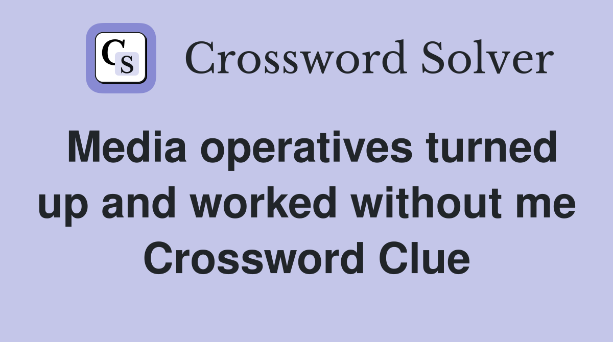 Media operatives turned up and worked without me Crossword Clue