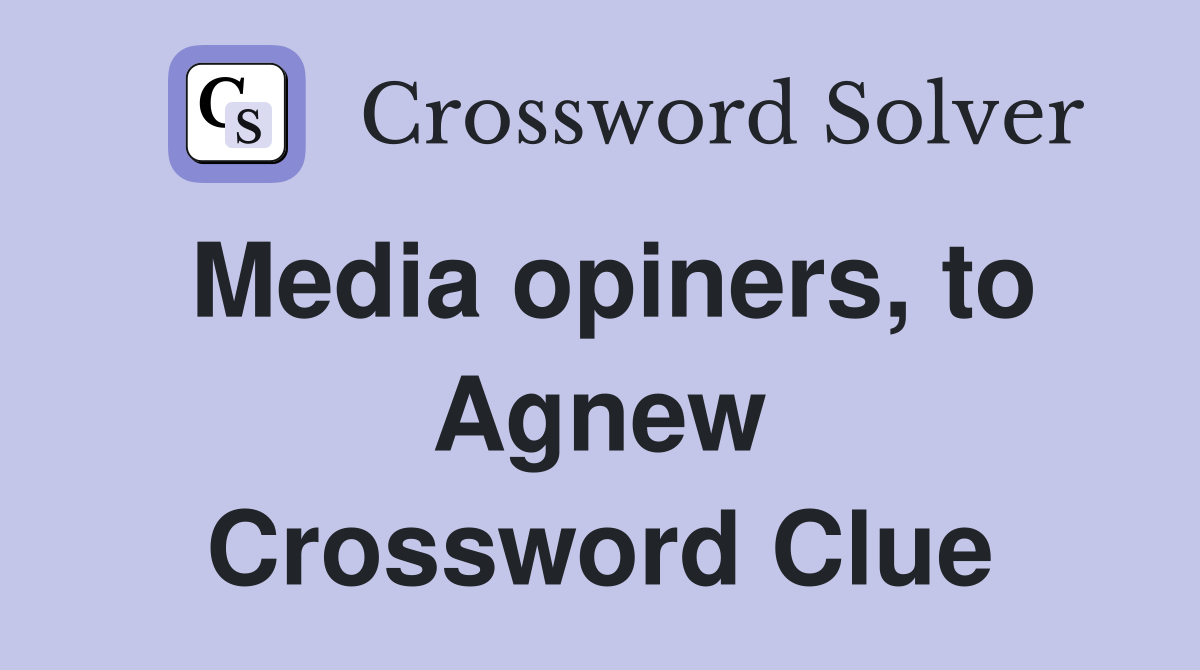Media opiners, to Agnew Crossword Clue