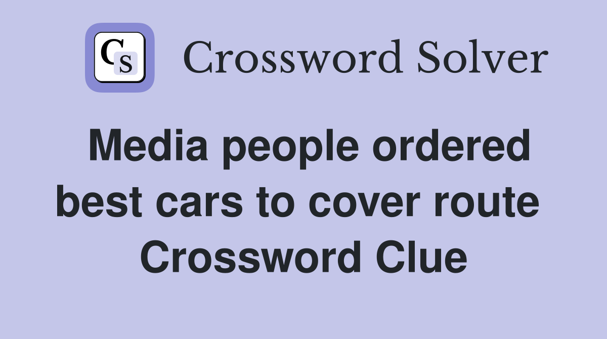 Media people ordered best cars to cover route  Crossword Clue
