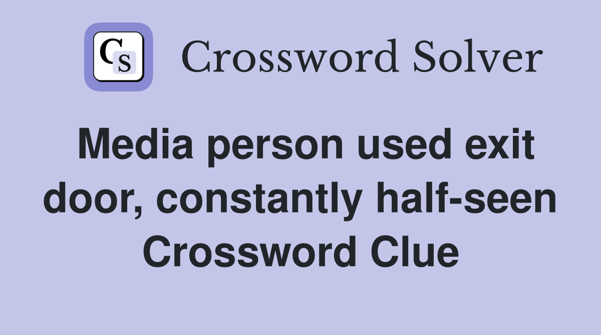 Media person used exit door, constantly half-seen Crossword Clue