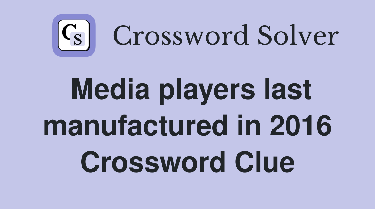 Media players last manufactured in 2016 Crossword Clue