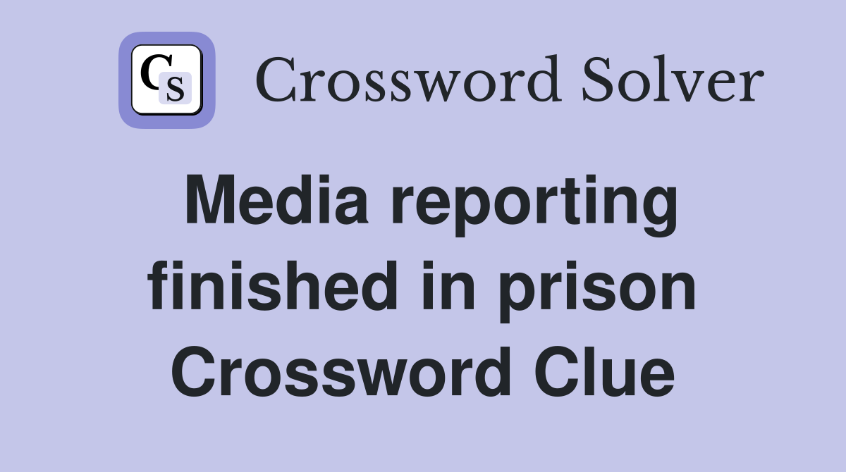 Media reporting finished in prison Crossword Clue