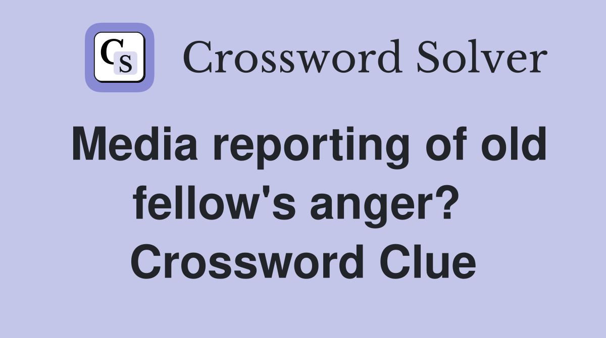 Media reporting of old fellow's anger?  Crossword Clue