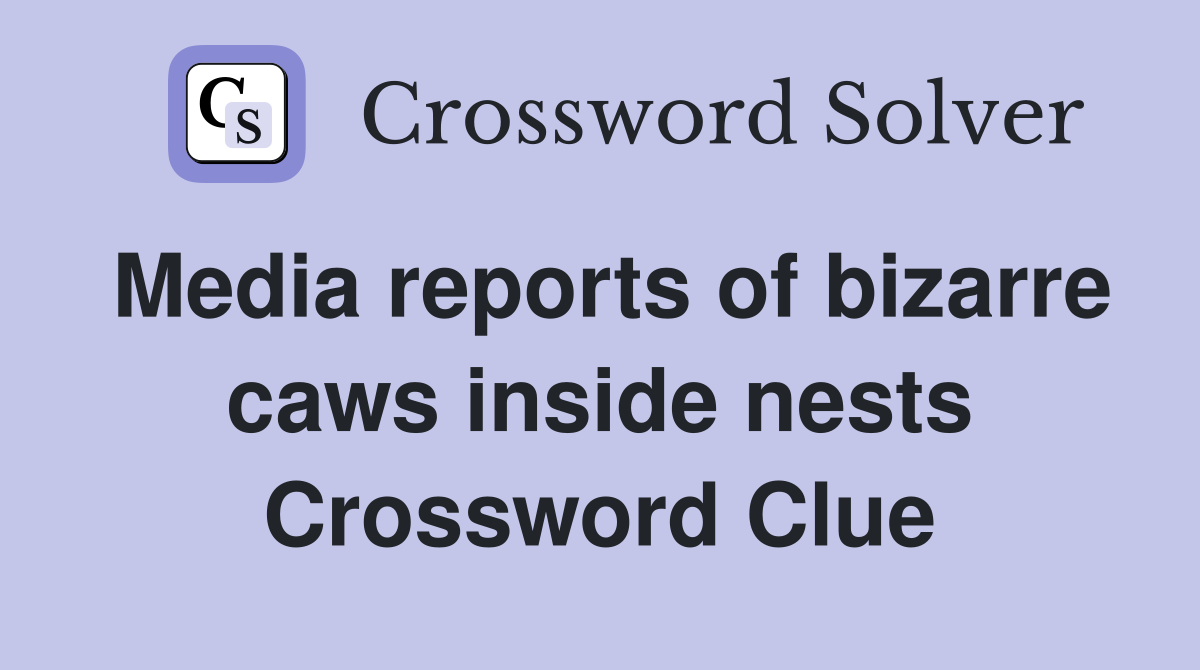 Media reports of bizarre caws inside nests Crossword Clue