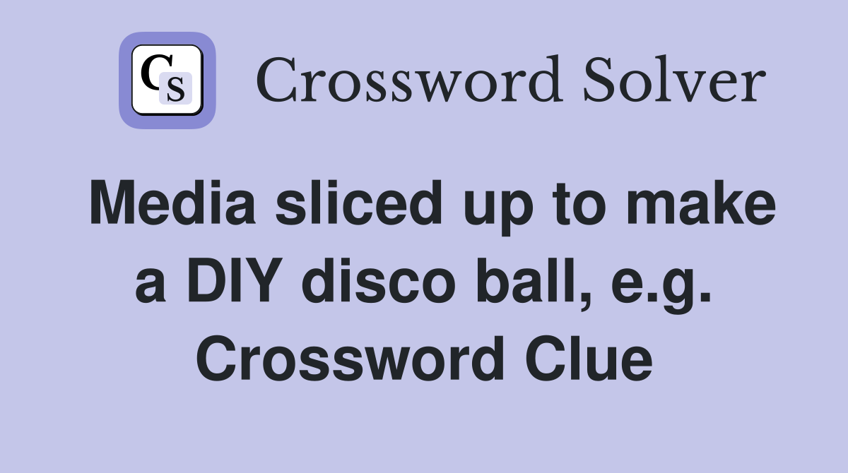 Media sliced up to make a DIY disco ball, e.g. Crossword Clue