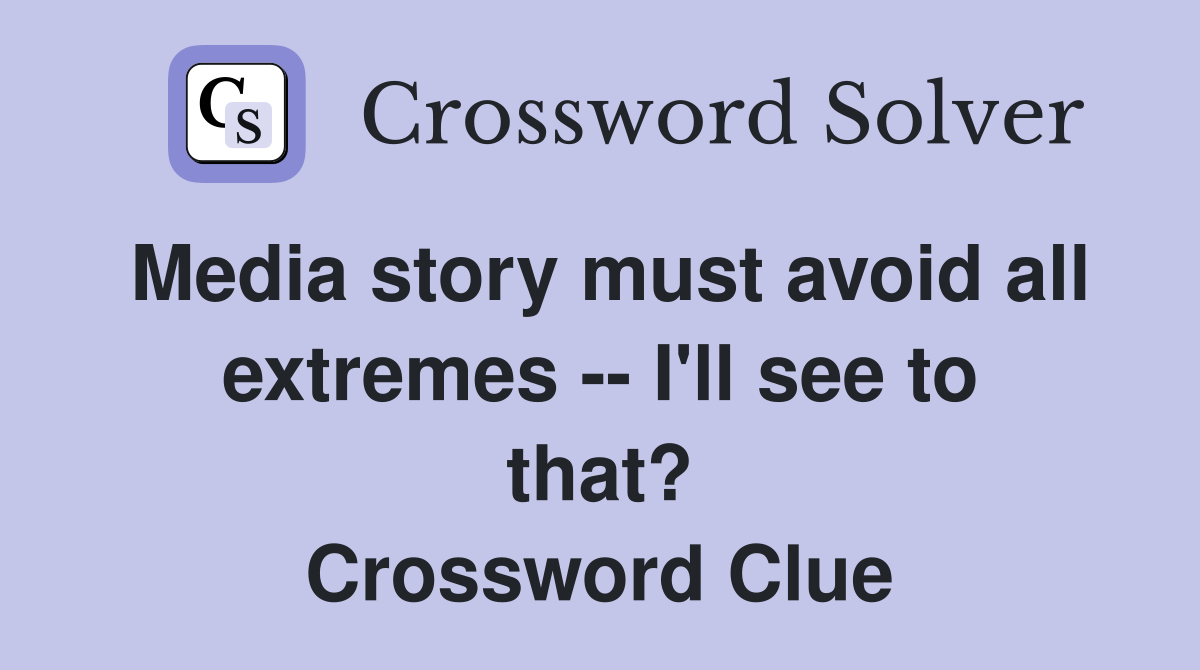 Media story must avoid all extremes -- I'll see to that? Crossword Clue