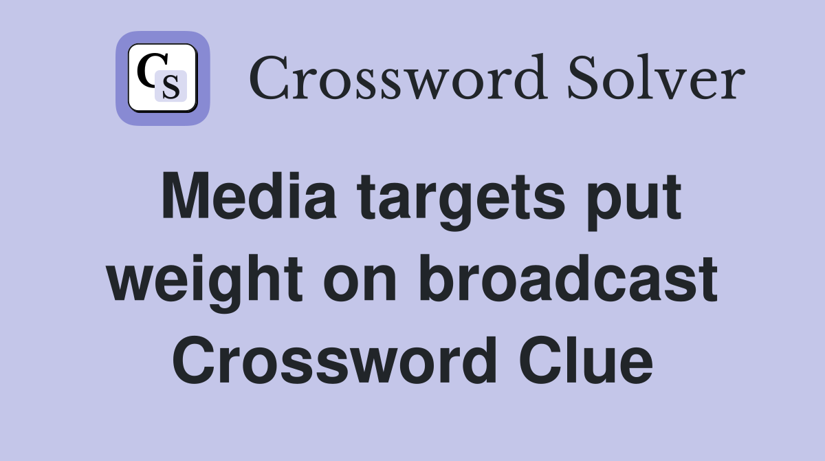 Media targets put weight on broadcast Crossword Clue