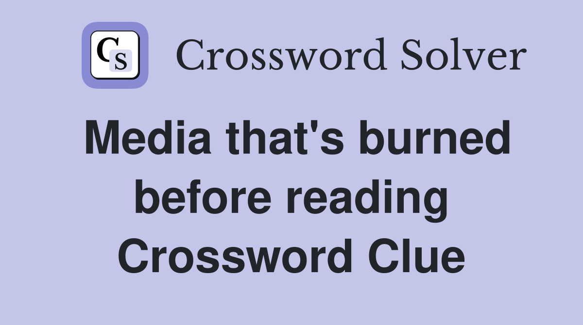 Media that's burned before reading Crossword Clue