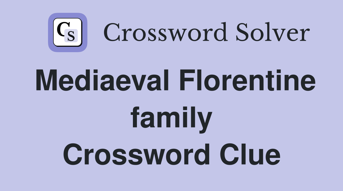 Mediaeval Florentine family Crossword Clue