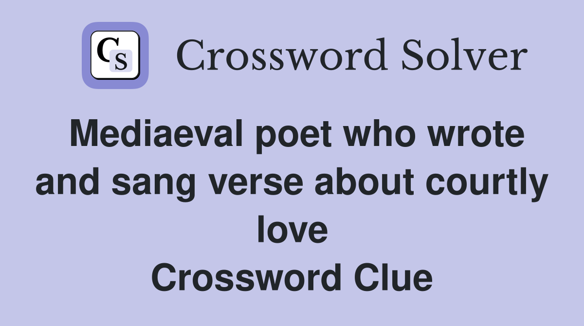 Mediaeval poet who wrote and sang verse about courtly love Crossword Clue