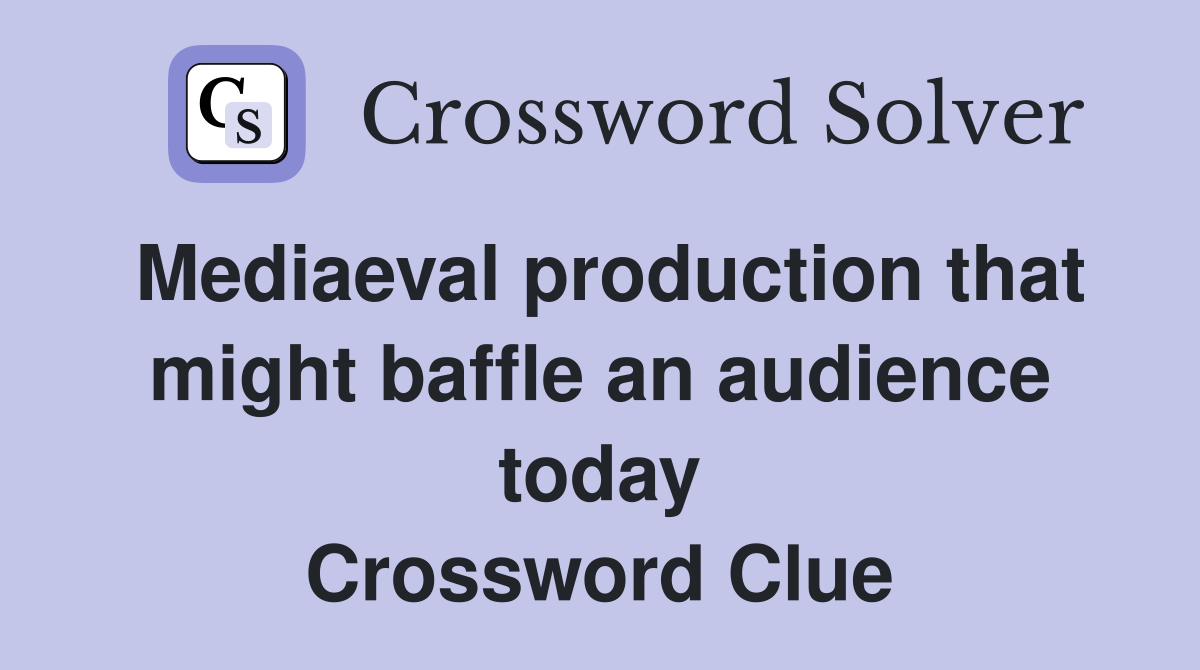 Mediaeval production that might baffle an audience today Crossword Clue