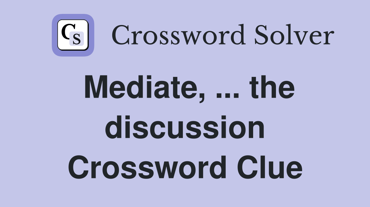 Mediate, ... the discussion Crossword Clue