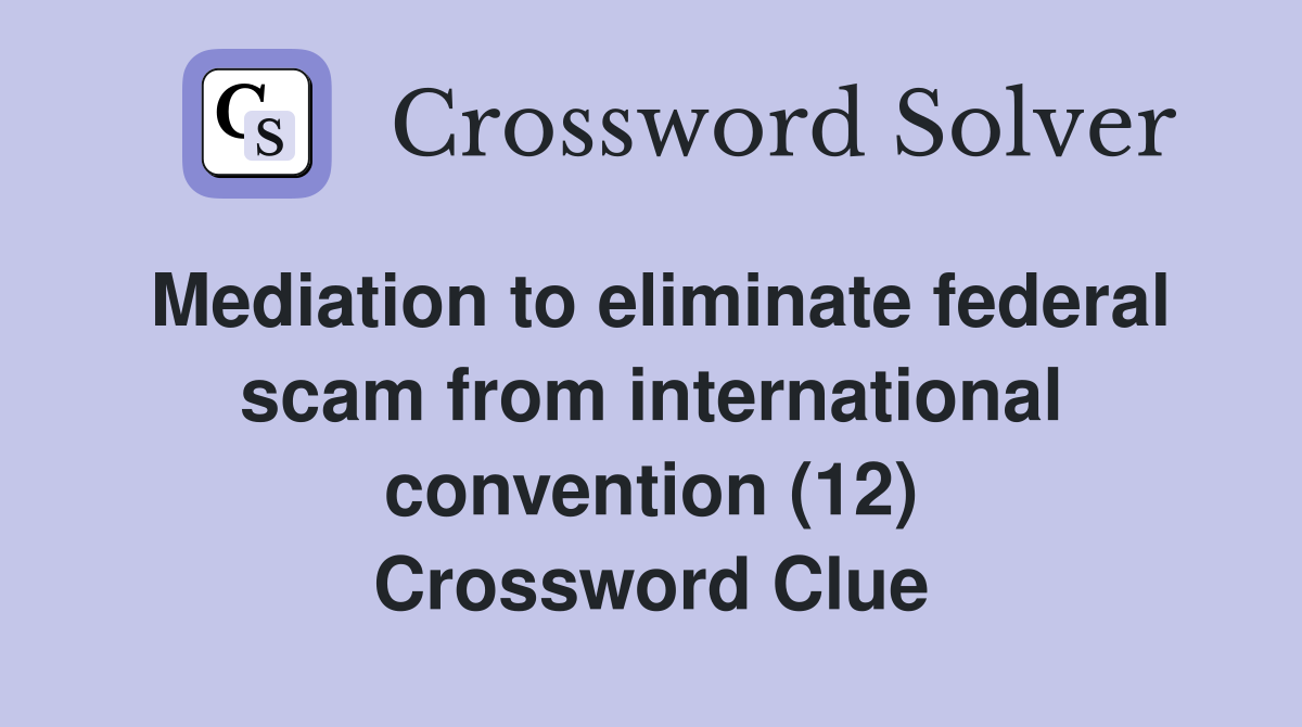 Mediation to eliminate federal scam from international convention (12) Crossword Clue