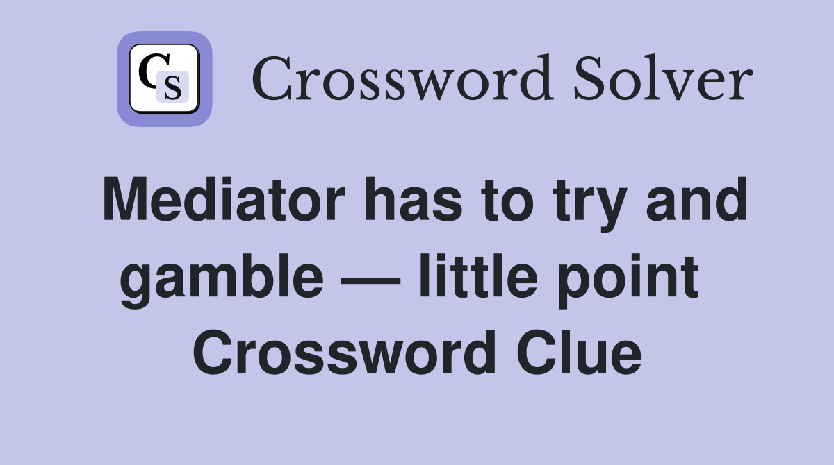 Mediator has to try and gamble — little point  Crossword Clue