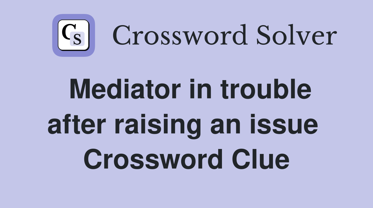 Mediator in trouble after raising an issue  Crossword Clue