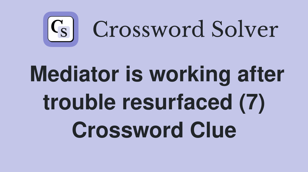 Mediator is working after trouble resurfaced (7) Crossword Clue