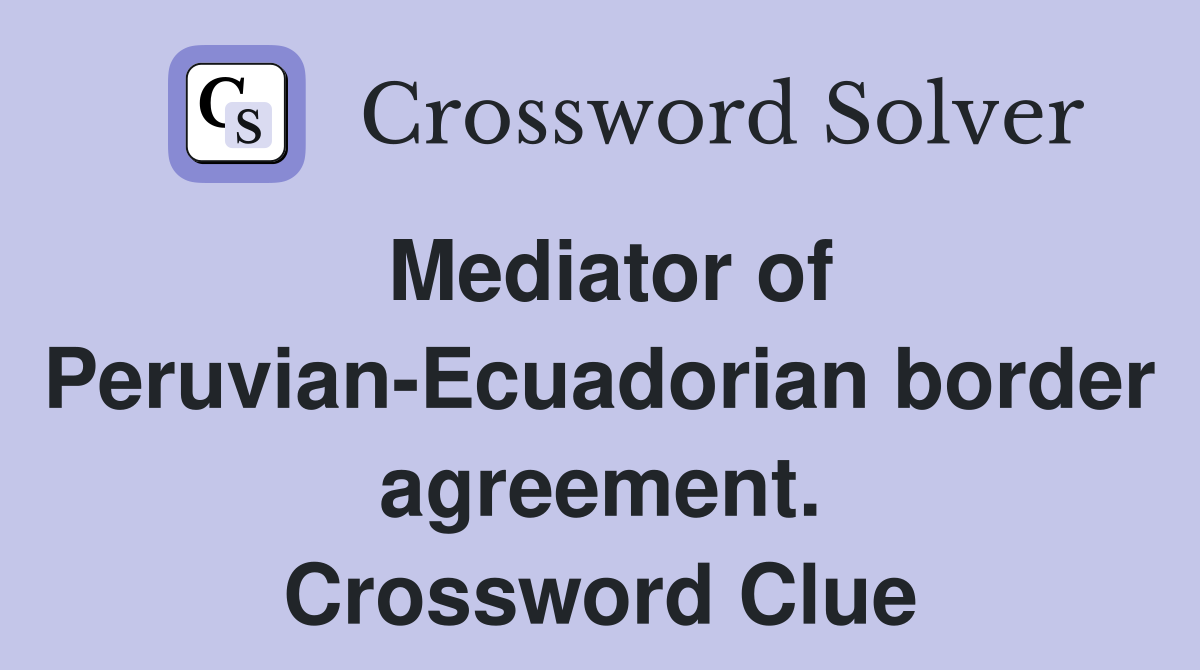 Mediator of Peruvian-Ecuadorian border agreement. Crossword Clue