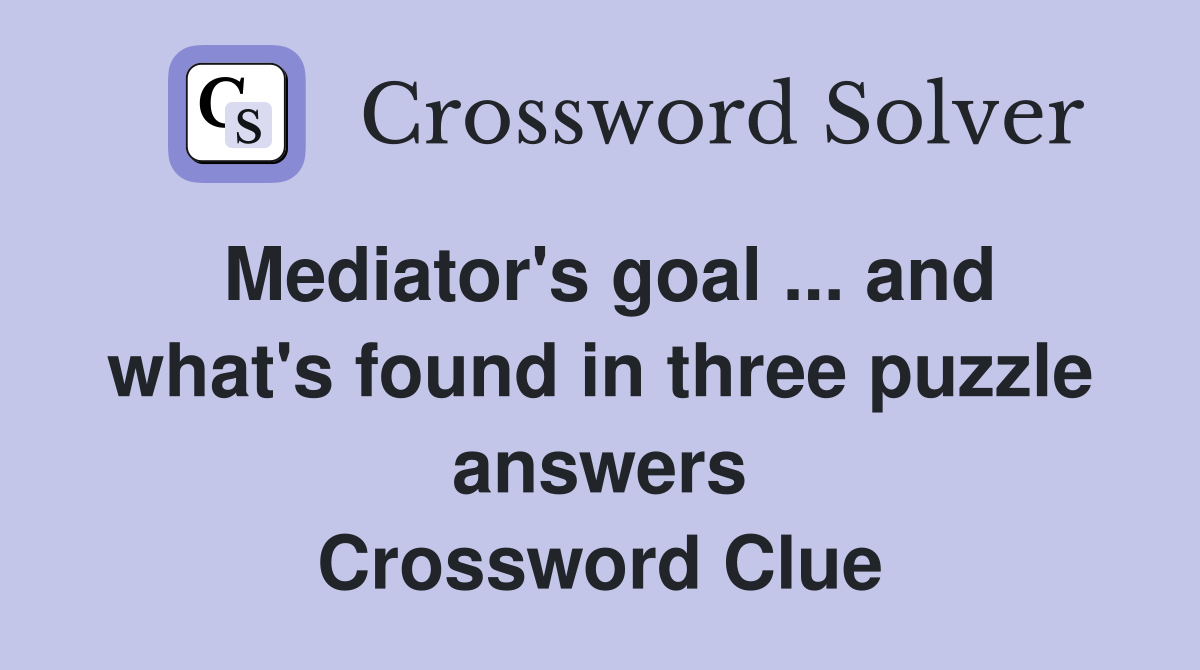 Mediator's goal ... and what's found in three puzzle answers Crossword Clue
