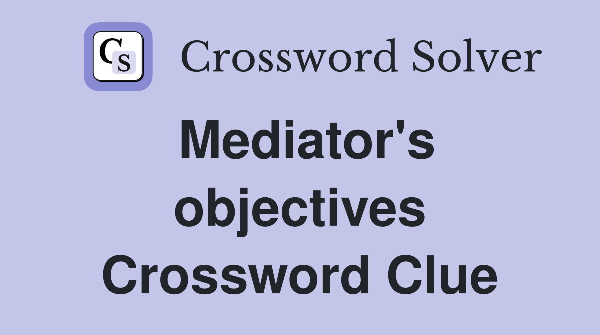 Mediator's objectives Crossword Clue