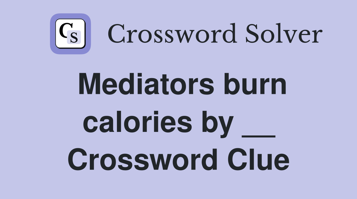 Mediators burn calories by __ Crossword Clue