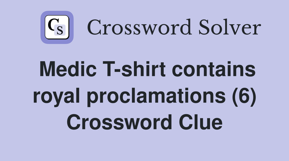 Medic T-shirt contains royal proclamations (6) Crossword Clue
