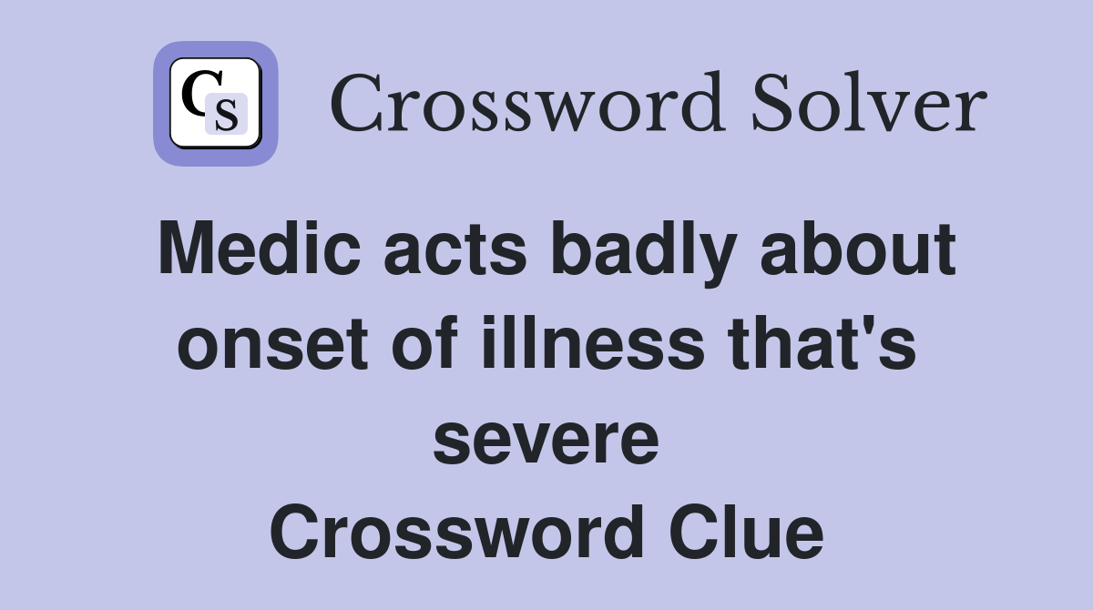 Medic acts badly about onset of illness that's severe Crossword Clue