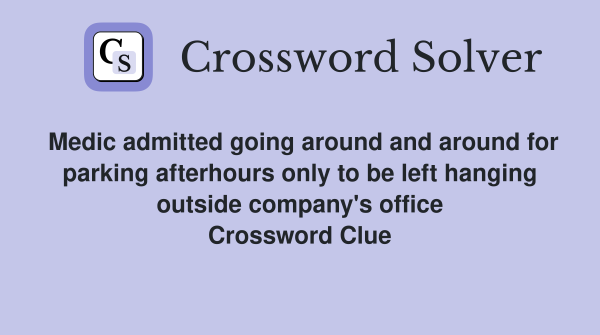 Medic admitted going around and around for parking afterhours only to be left hanging outside company's office Crossword Clue