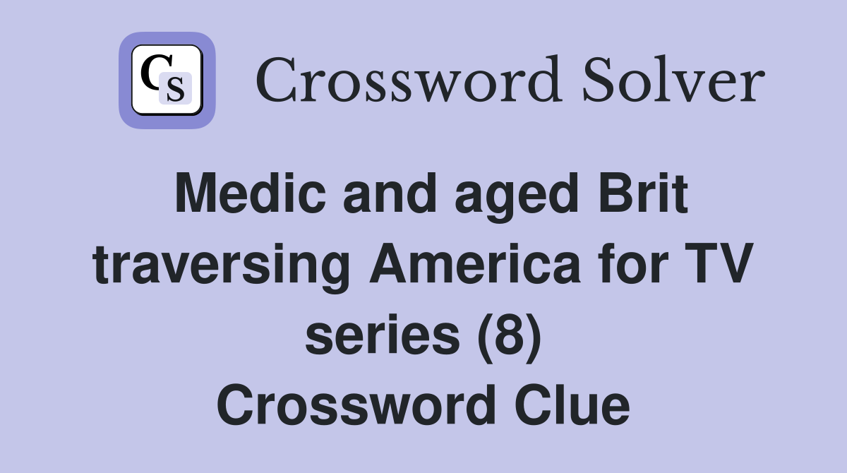 Medic and aged Brit traversing America for TV series (8) Crossword Clue