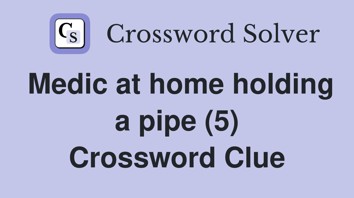 Medic at home holding a pipe (5) Crossword Clue