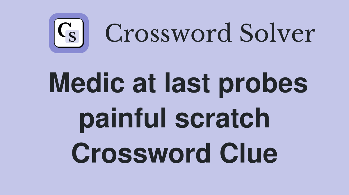 Medic at last probes painful scratch Crossword Clue