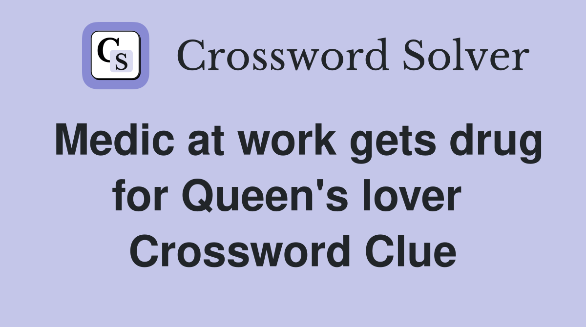 Medic at work gets drug for Queen's lover  Crossword Clue