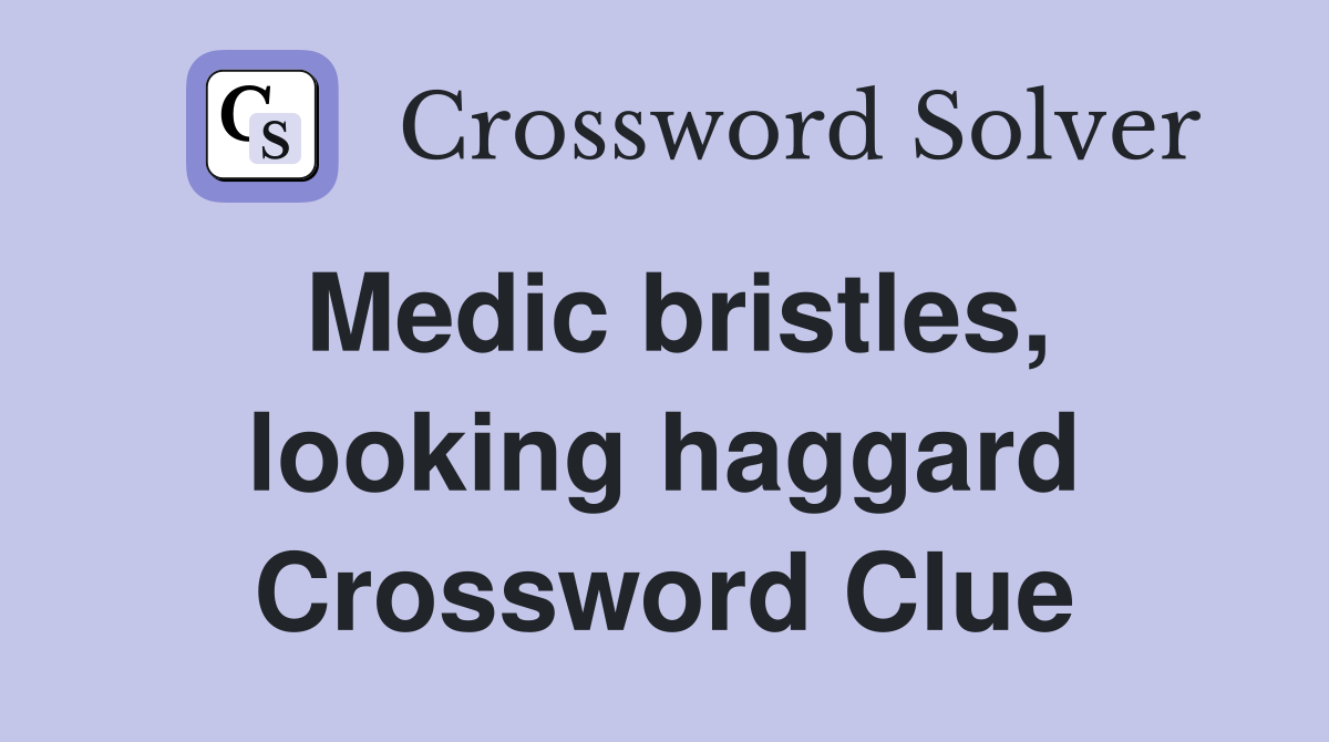 Medic bristles, looking haggard Crossword Clue
