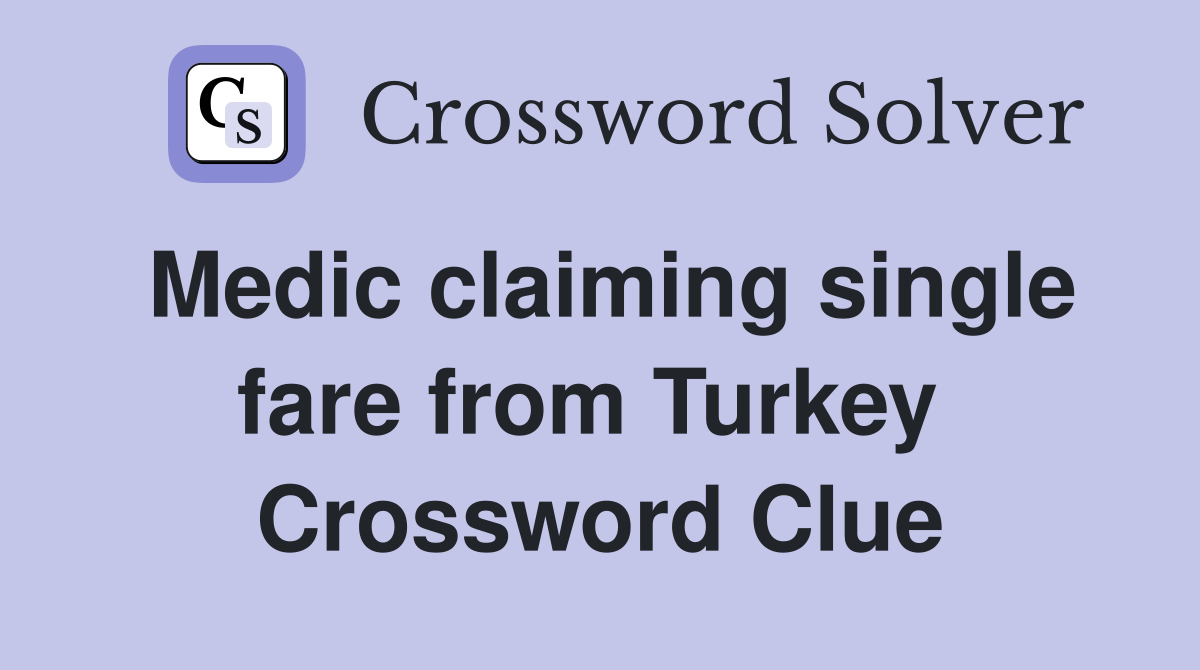 Medic claiming single fare from Turkey  Crossword Clue