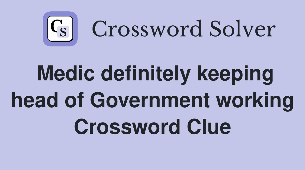 Medic definitely keeping head of Government working Crossword Clue