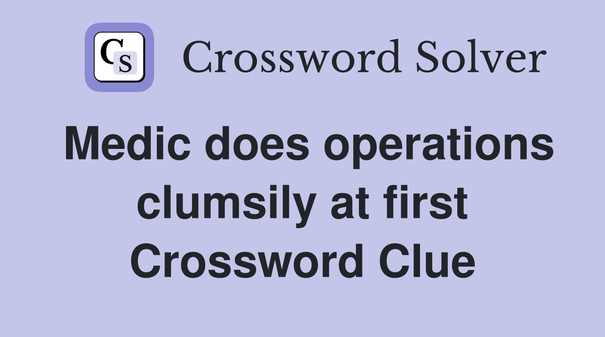 Medic does operations clumsily at first Crossword Clue