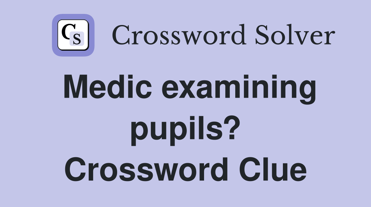 Medic examining pupils? Crossword Clue