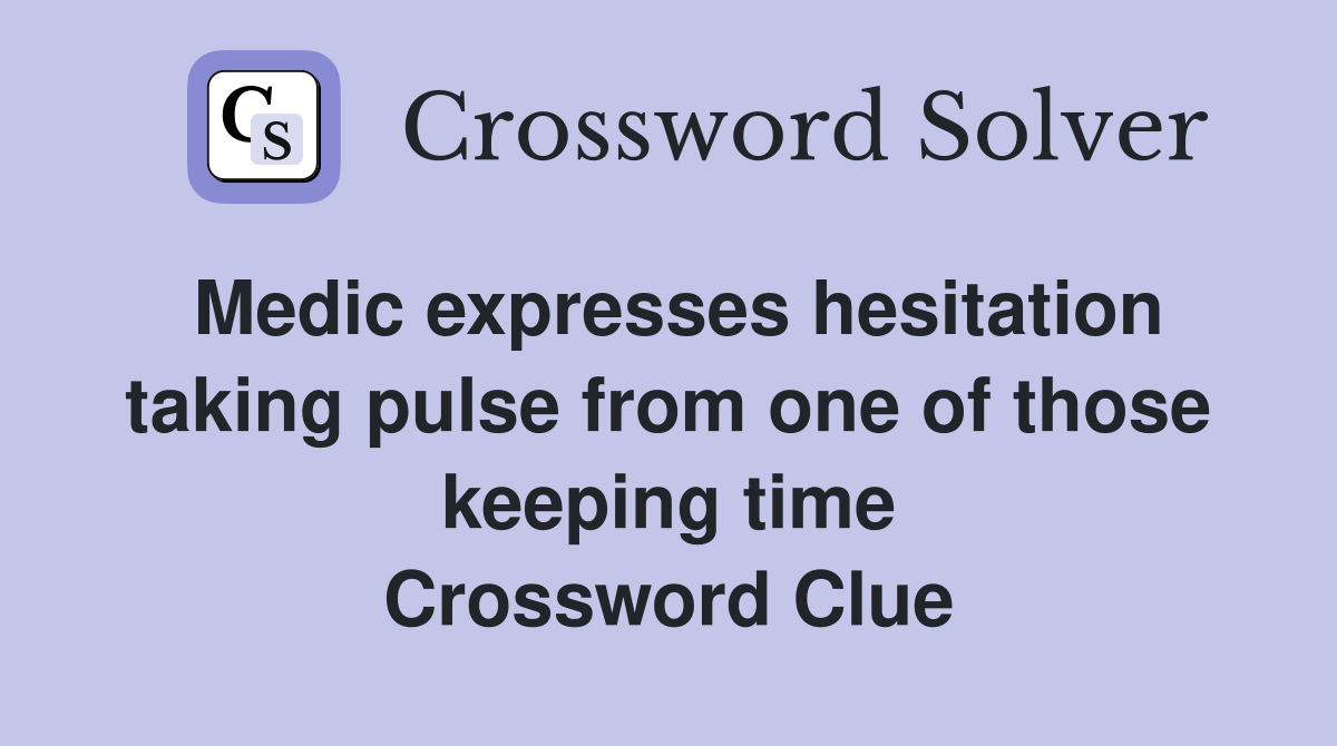 Medic expresses hesitation taking pulse from one of those keeping time Crossword Clue